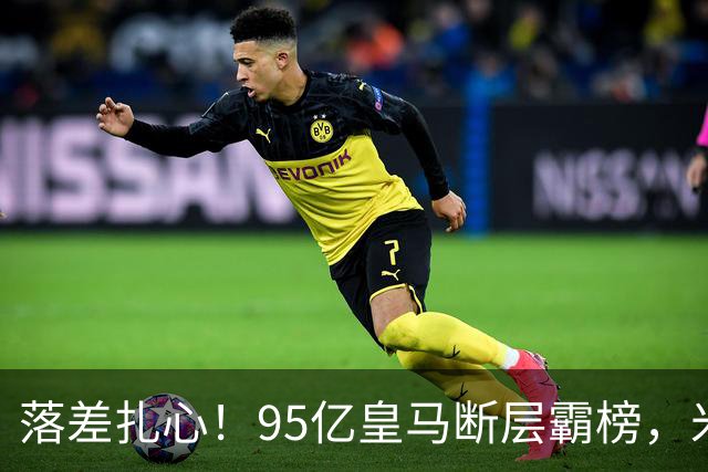 落差扎心！95亿皇马断层霸榜，米兰18.5亿排14，意甲追英超难在哪